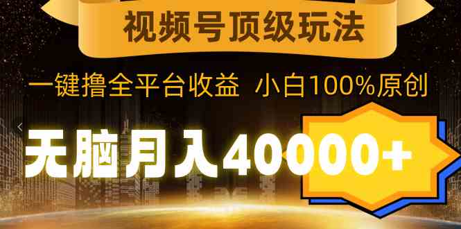 视频号顶级玩法，无脑月入40000+，一键撸全平台收益，纯小白也能100%原创-KJ分享