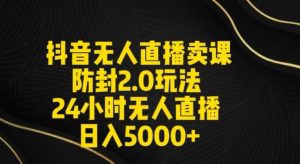 抖音无人直播卖课防封2.0玩法24小时无人直播日入5000+【附直播素材+音频】【揭秘】-KJ分享