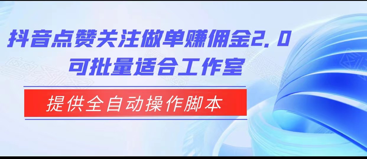 抖音点赞关注做单赚佣金2.0，提供全自动操作脚本、适合工作室可批量-KJ分享