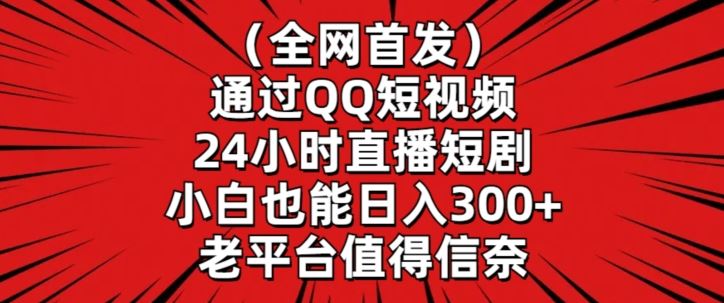 全网首发，通过QQ短视频24小时直播短剧，小白也能日入300+【揭秘】-KJ分享