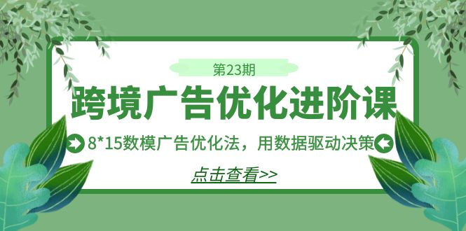 跨境广告·优化进阶课·第23期，8*15数模广告优化法，用数据驱动决策-KJ分享