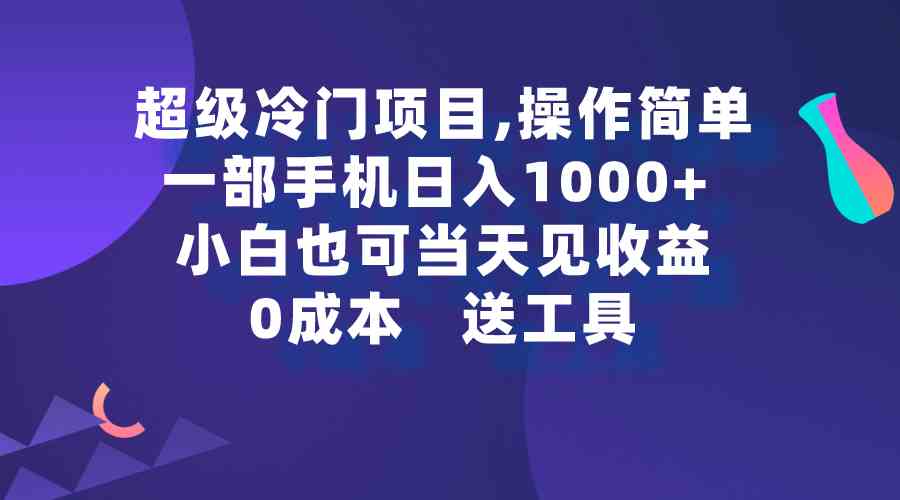 超级冷门项目,操作简单，一部手机轻松日入1000+，小白也可当天看见收益-KJ分享
