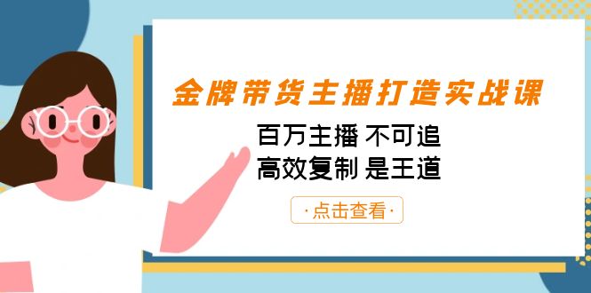 金牌带货主播打造实战课：百万主播 不可追，高效复制 是王道（10节课）-KJ分享