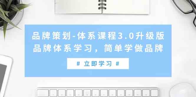品牌策划-体系课程3.0升级版，品牌体系学习，简单学做品牌（高清无水印）-KJ分享