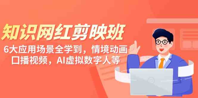 知识 网红剪映班，6大应用 场景全学到，情境动画，囗播视频，AI虚拟数字人-KJ分享