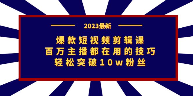 爆款短视频剪辑课：百万主播都在用的技巧，轻松突破10w粉丝-KJ分享