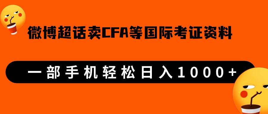 微博超话卖cfa、frm等国际考证虚拟资料，一单300+，一部手机轻松日入1000+-KJ分享