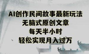 创作民间故事最新玩法，无脑式原创文章，每天半小时，轻松实现月入过万-KJ分享