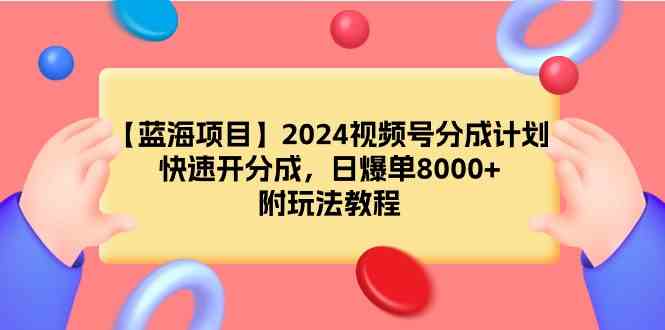 【蓝海项目】2024视频号分成计划，快速开分成，日爆单8000+，附玩法教程-KJ分享