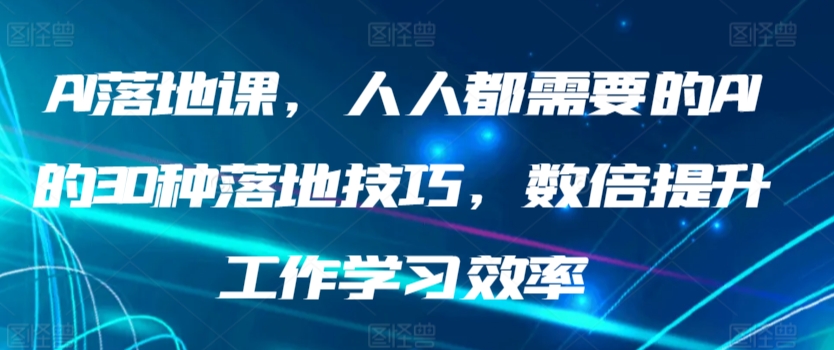 AI落地课,人人都需要的AI的30种落地技巧,数倍提升工作学习效率-KJ分享