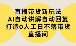 直播带货新玩法，AI自动讲解自动回复 打造0人工日不落带货直播间-教程+软件-KJ分享
