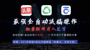 最强全自动一键洗稿存稿操作，批量出爆文，头条，公众号都能用，月入过w…-KJ分享