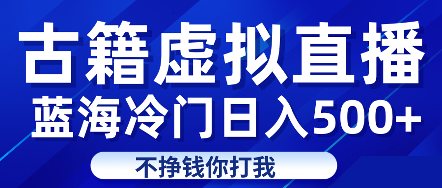 蓝海冷门项目虚拟古籍直播日入500+轻轻松松上车吃肉-KJ分享