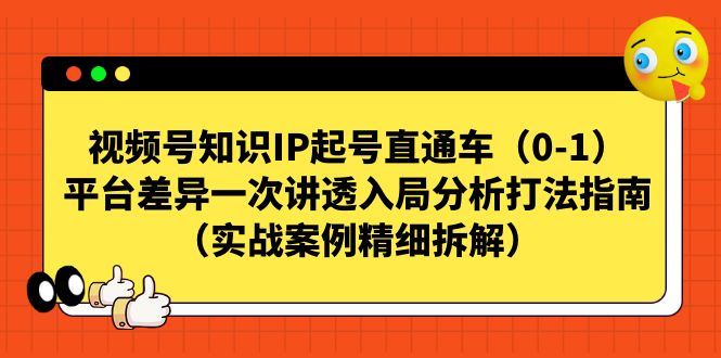 视频号-知识IP起号直通车（0-1）平台差异一次讲透入局分析打法指南-KJ分享