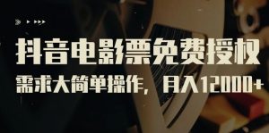 抖音电影票免费授权，需求大简单操作，月入12000+（教程+素材打包）-KJ分享