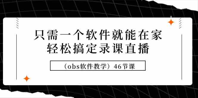 只需一个软件就能在家轻松搞定录课直播（obs软件教学）46节课-KJ分享