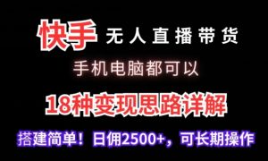快手无人直播带货，手机电脑都可以，18种变现思路详解，搭建简单日佣2500+-KJ分享