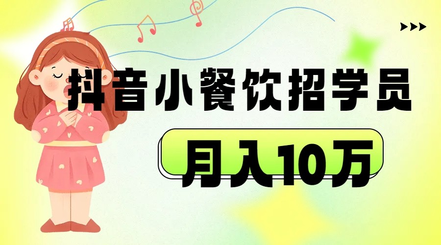 抖音帮小餐饮招学员落地实战，月入10万-KJ分享
