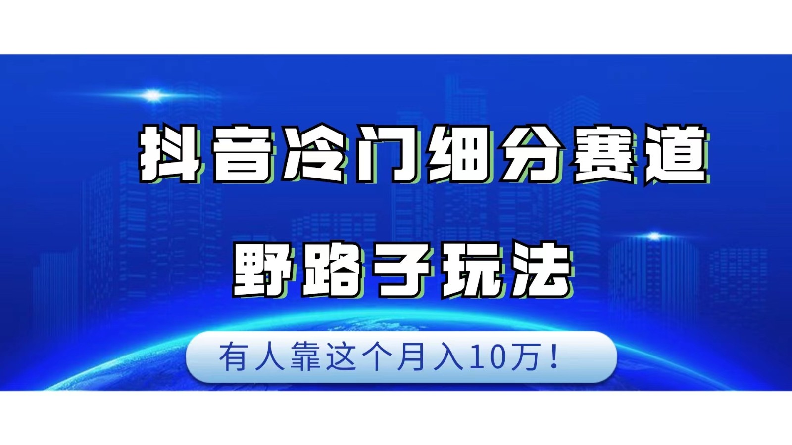 抖音冷门细分赛道野路子玩法，有人靠这个月入10万-KJ分享