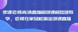 卖课老师高清直播间录课间搭建教学,老师在家轻松搞定录课直播-KJ分享
