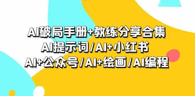 AI破局手册+教练分享合集：AI提示词/AI+小红书 /AI+公众号/AI+绘画/AI编程-KJ分享