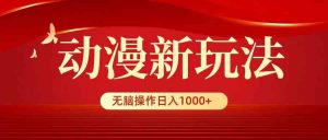 动漫新玩法，条条爆款，5分钟1条100%原创，小白无脑操作日入1000+-KJ分享