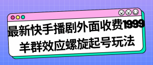 最新快手播剧外面收费1999羊群效应螺旋起号玩法配合流量日入几百完全没问题-KJ分享