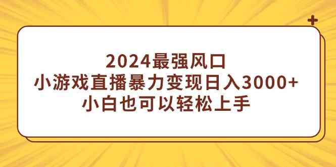 2024最强风口,小游戏直播暴力变现日入3000+小白也可以轻松上手-KJ分享