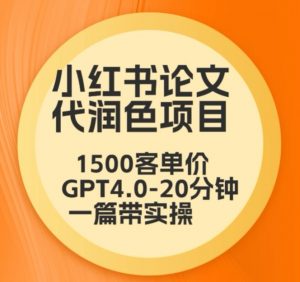 毕业季小红书论文代润色项目，本科1500，专科1200，高客单GPT4.0-20分钟一篇带实操-KJ分享