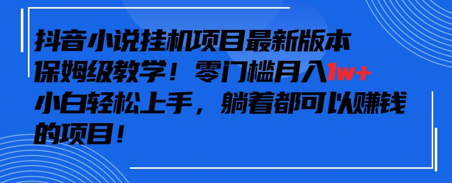抖音最新小说挂机项目，保姆级教学，零成本月入1w+，小白轻松上手-KJ分享