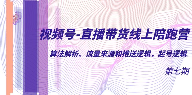 视频号-直播带货线上陪跑营第7期：算法解析、流量来源和推送逻辑，起号逻辑-KJ分享