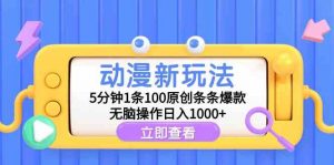 动漫新玩法，5分钟1条100原创条条爆款，无脑操作日入1000+-KJ分享