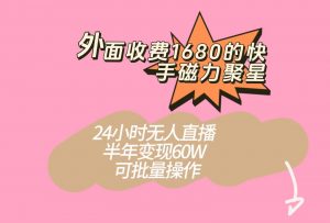 外面收费1680的快手磁力聚星项目，24小时无人直播，半年变现60W，可批量操作-KJ分享