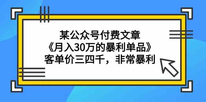 某公众号付费文章《月入30万的暴利单品》客单价三四千，非常暴利-KJ分享