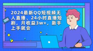 2024最新QQ短视频无人直播、24小时直播短剧，月收益3w+，新手上手就会-KJ分享
