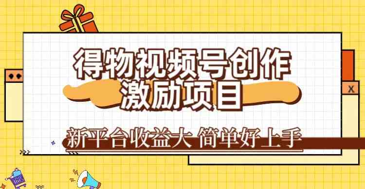 得物视频号创作激励项目，新平台收益大，无脑复制粘贴 一万播放100+，一-KJ分享