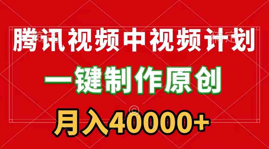 腾讯视频APP中视频计划，一键制作，刷爆流量分成收益，月入40000+附软件-KJ分享