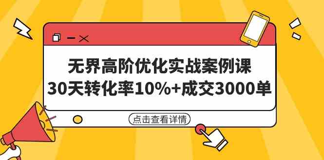 无界高阶优化实战案例课，30天转化率10%+成交3000单（8节课）-KJ分享