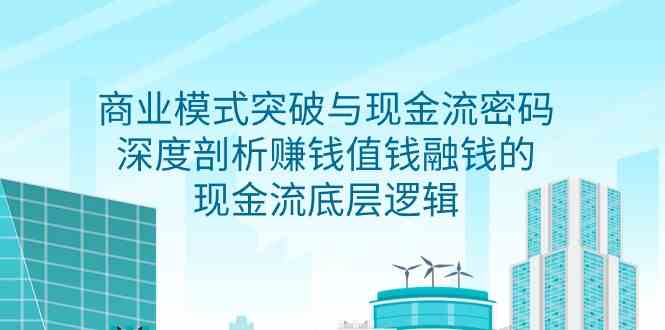 商业模式 突破与现金流密码,深度剖析赚钱值钱融钱的现金流底层逻辑-无水印-KJ分享