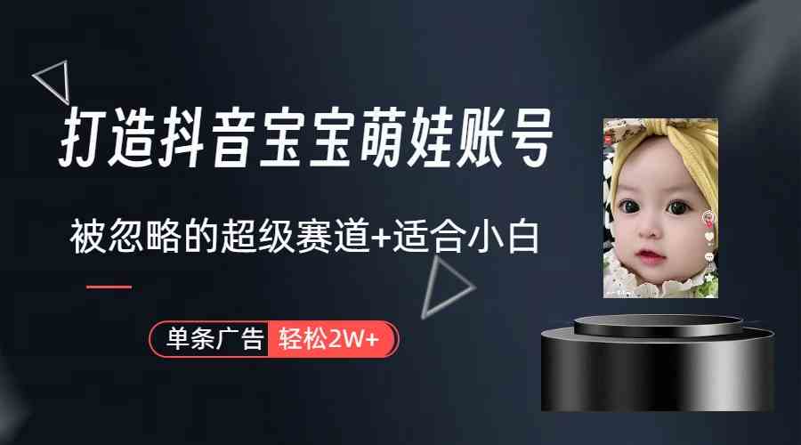 打造抖音宝宝账号，一条广告2W，大部分人忽略的超级赛道（教程+素材+软件）-KJ分享