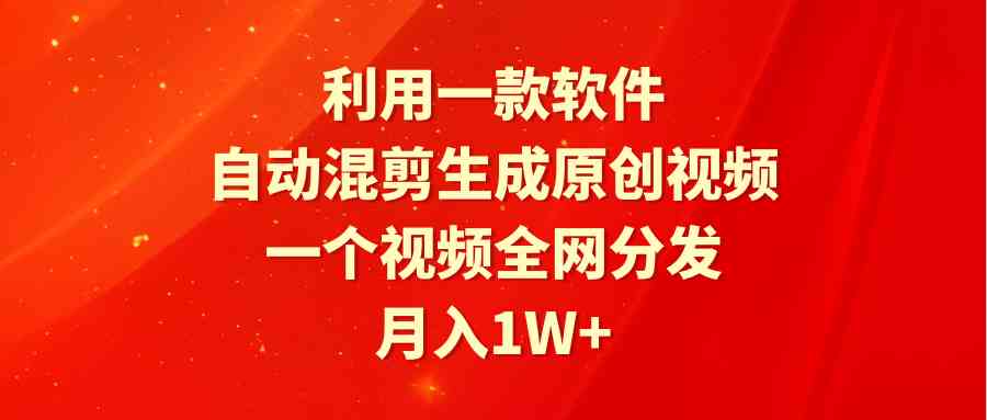 利用一款软件，自动混剪生成原创视频，一个视频全网分发，月入1W+附软件-KJ分享