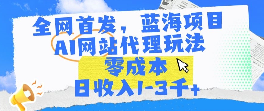 全网首发，蓝海项目，AI网站代理玩法，零成本日收入1-3千+-KJ分享