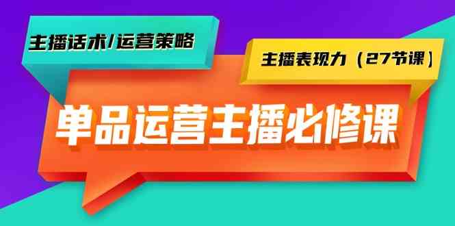 单品运营实操主播必修课:主播话术/运营策略/主播表现力(27节课)-KJ分享