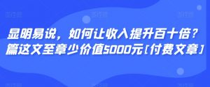 显明易说，如何让收入提升百十倍？‮篇这‬文‮至章‬少价值5000元[付费文章]-KJ分享