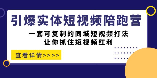 引爆实体-短视频陪跑营,一套可复制的同城短视频打法,让你抓住短视频红利-KJ分享