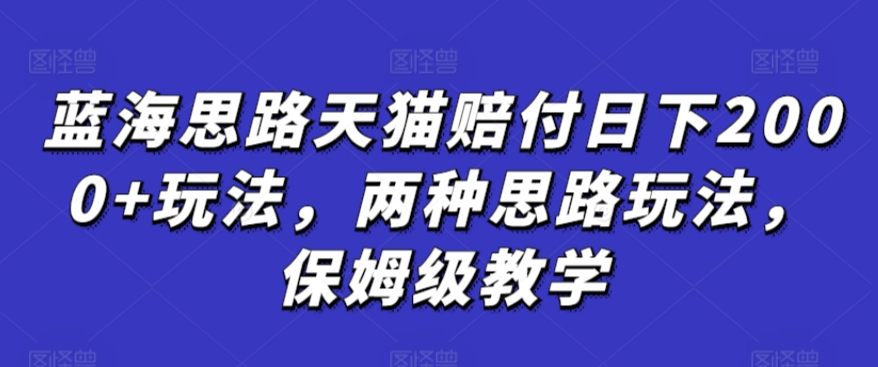 蓝海思路天猫赔付日下2000+玩法，两种思路玩法，保姆级教学【仅揭秘】-KJ分享