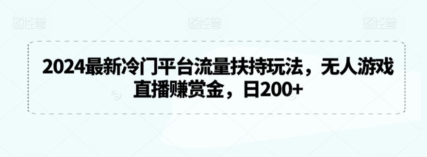 2024最新冷门平台流量扶持玩法，无人游戏直播赚赏金，日200+-KJ分享
