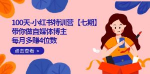 100天-小红书特训营【七期】带你做自媒体博主 每月多赚4位数 IP账号全指南-KJ分享