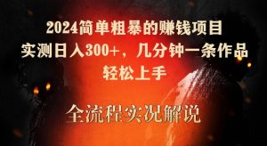 2024简单粗暴的赚钱项目，实测日入300+，几分钟一条作品，轻松上手-KJ分享
