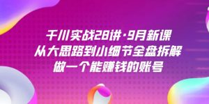 千川实战28讲·9月新课：从大思路到小细节全盘拆解，做一个能赚钱的账号-KJ分享